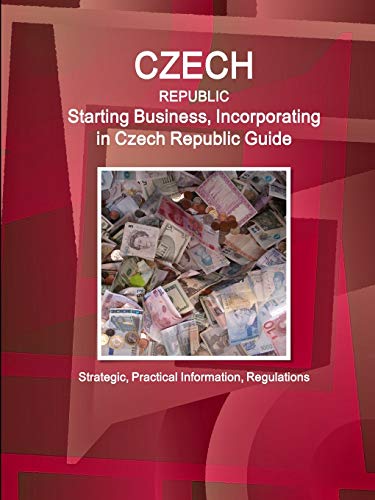 Czech Republic: Starting Business, Incorporating in Czech Republic Guide - Strategic, Practical Information, Regulations (World Business and Investment Library)
