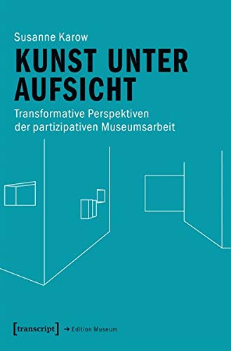 Kunst unter Aufsicht: Transformative Perspektiven der partizipativen Museumsarbeit (Edition Museum, Bd. 40)