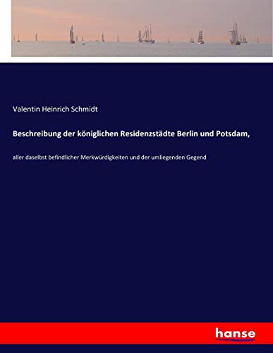 Beschreibung der königlichen Residenzstädte Berlin und Potsdam,: aller daselbst befindlicher Merkwürdigkeiten und der umliegenden Gegend