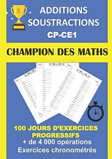 ADDITIONS SOUSTRACTIONS CP CE1 CHAMPION DES MATHS 100 JOURS D'EXERCICES PROGRESSIFS + DE 4000 OPÉRATIONS EXERCICES CHRONOMÉTRÉS: Cahier d'exercices pour progresser en calcul