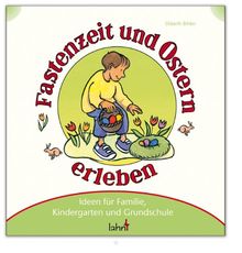 Mit Kindern Fastenzeit und Ostern erleben: Ideen für Familie, Kindergarten und Grundschule