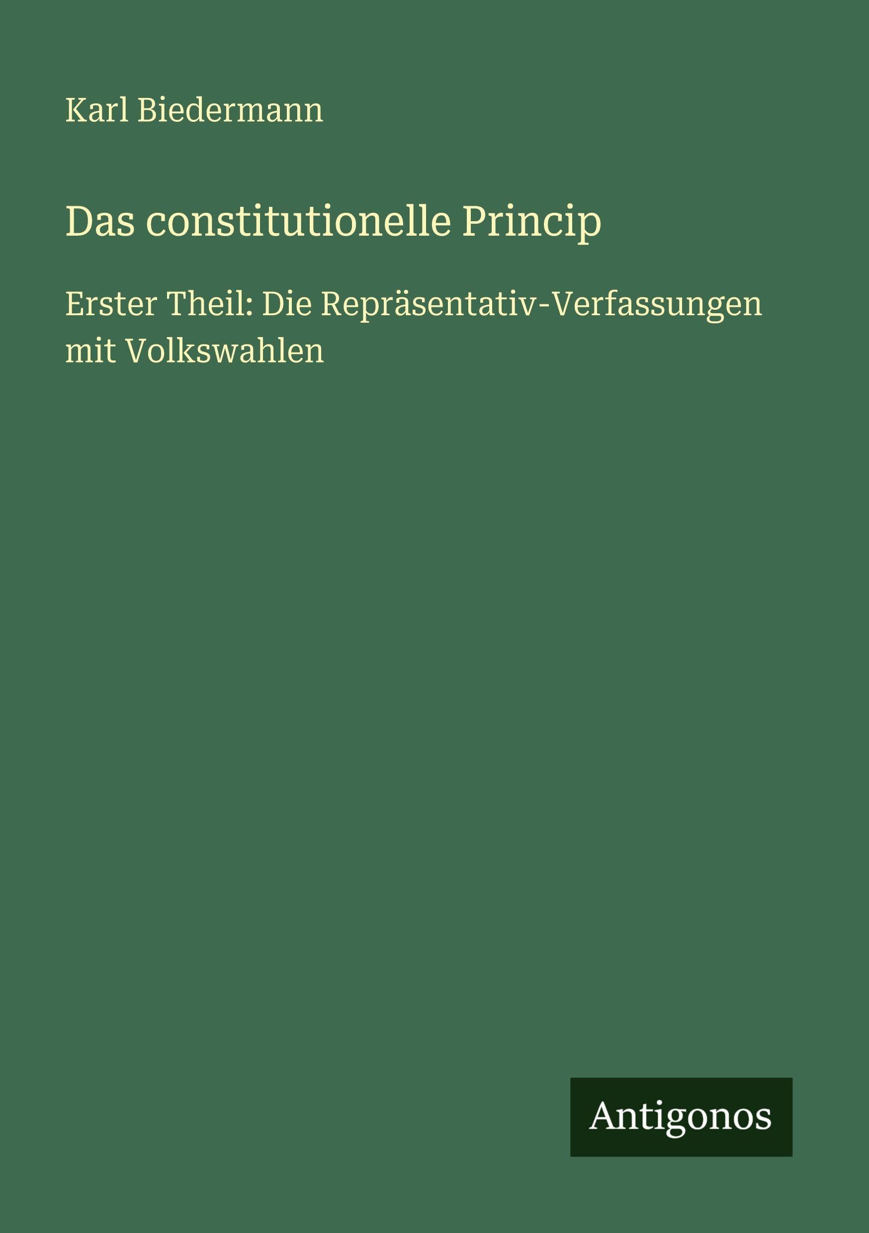 Das constitutionelle Princip: Erster Theil: Die Repräsentativ-Verfassungen mit Volkswahlen