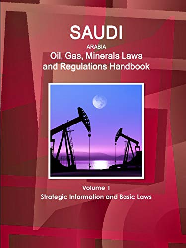 Saudi Arabia Oil, Gas, Minerals Laws and Regulations Handbook Volume 1 Strategic Information and Basic Laws (World Business and Investment Library)
