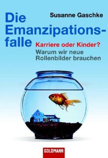 Die Emanzipationsfalle: Karriere oder Kinder? - Warum wir neue Rollenbilder brauchen