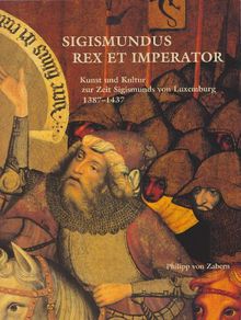 Sigismundus. Rex et Imperator. Kunst und Kultur zur Zeit Sigismunds von Luxemburg 1387-1437. Ausstellungskatalog