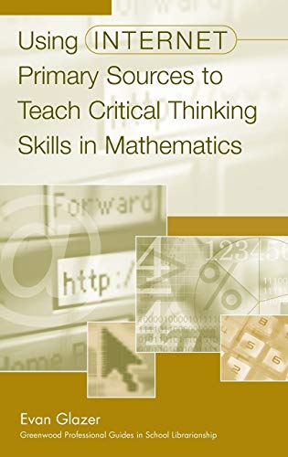 Using Internet Primary Sources to Teach Critical Thinking Skills in Mathematics (Libraries Unlimited Professional Guides in School Librarianship)