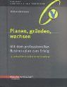 Planen, gründen, wachsen. Mit dem professionellen Businessplan zum Erfolg. Start Up