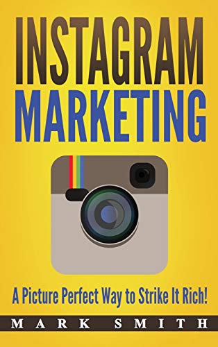 Instagram Marketing: A Picture Perfect Way to Strike It Rich! (Social Media Marketing, Band 3)