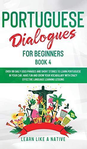 Portuguese Dialogues for Beginners Book 4: Over 100 Daily Used Phrases & Short Stories to Learn Portuguese in Your Car. Have Fun and Grow Your ... (Brazilian Portuguese for Adults, Band 4)