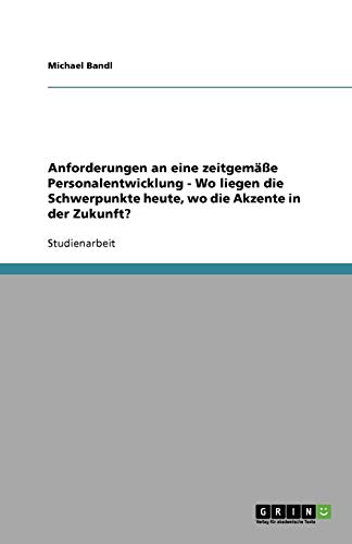 Anforderungen an eine zeitgemäße Personalentwicklung - Wo liegen die Schwerpunkte heute, wo die Akzente in der Zukunft?