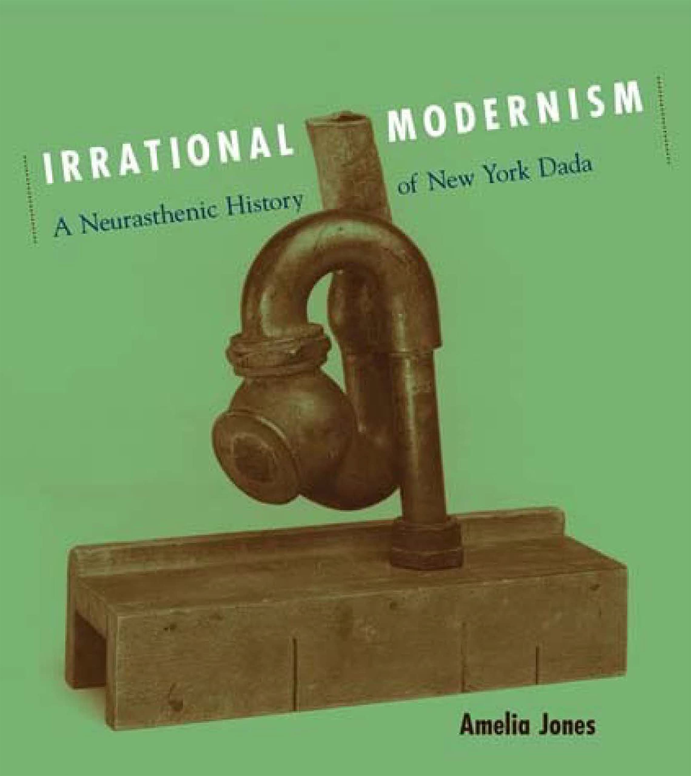 Amelia Jones Irrational Modernism, A Neurasthenic History Of New York Dada (The Mit Press)