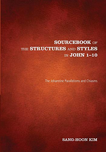 Sourcebook of the Structures and Styles in John 1-10: The Johannine Parallelisms and Chiasms