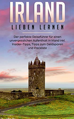 Irland lieben lernen: Der perfekte Reiseführer für einen unvergesslichen Aufenthalt in Irland inkl. Insider-Tipps, Tipps zum Geldsparen und Packliste