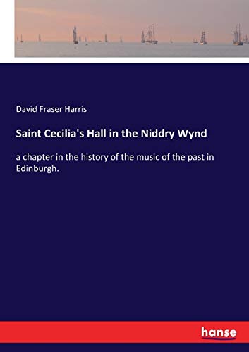 Saint Cecilia's Hall in the Niddry Wynd: a chapter in the history of the music of the past in Edinburgh.