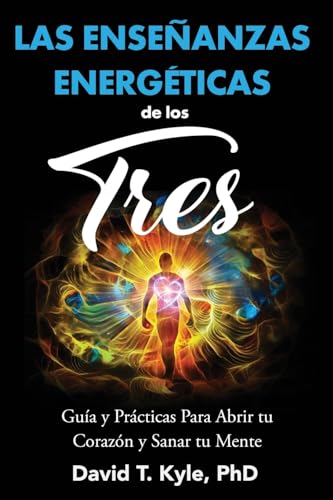 Las Enseñanzas Energéticas de Los Tres: Guía y prácticas para abrir tu corazón y sanar tu mente