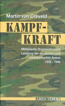 Kampfkraft: Militärische Organisation und militärische Leistung der deutschen und amerikanischen Armee 1939 - 1945