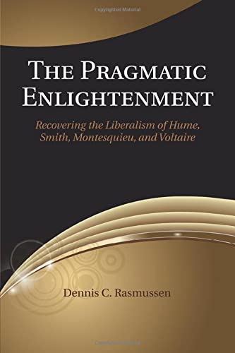 The Pragmatic Enlightenment: Recovering the Liberalism of Hume, Smith, Montesquieu, and Voltaire