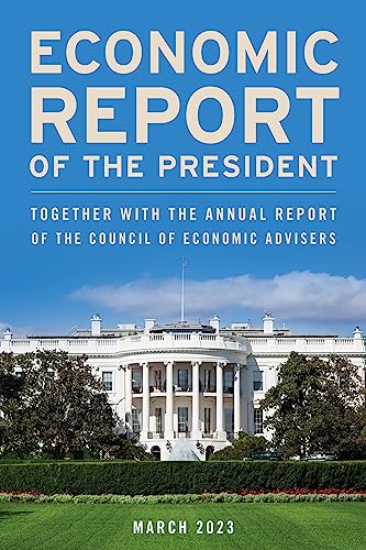 Economic Report of the President, March 2023: Together with the Annual Report of the Council of Economic Advisers (Economic Report of the President Transmitted to the Congress)