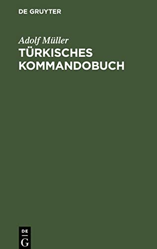 Türkisches Kommandobuch: Sämtliche Kommandos und die militärisch wichtigsten Ausdrücke des Exerzier-Reglements für die Infanterie nebst einem Anhang: ... deutscher, französischer, türkischer Sprache