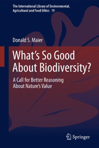 What's So Good About Biodiversity?: A Call for Better Reasoning About Nature's Value (The International Library of Environmental, Agricultural and Food Ethics)