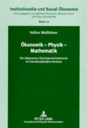 Ökonomik - Physik - Mathematik: Die Allgemeine Gleichgewichtstheorie im interdisziplinären Kontext (Institutionelle und Sozial-Ökonomie / Institutional and Socio-Economics)