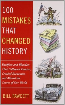 100 Mistakes that Changed History: Backfires and Blunders That Collapsed Empires, Crashed Economies, and Altered the Course of Our World