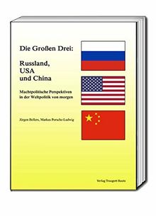 Die Großen Drei: Russland, USA und China: Machtpolitische Perspektiven in der Weltpolitik von morgen