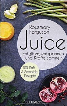 Juice: Entgiften, Entspannen und Kräfte sammeln - 100 Saft- und Smoothie-Rezepte