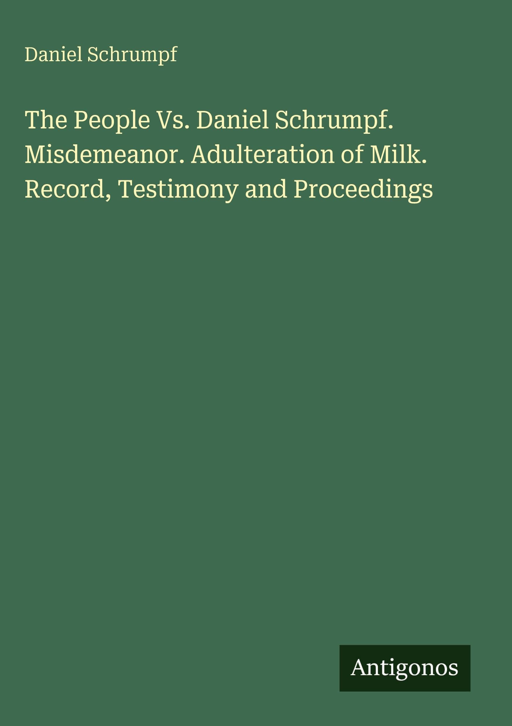 The People Vs. Daniel Schrumpf. Misdemeanor. Adulteration of Milk. Record, Testimony and Proceedings