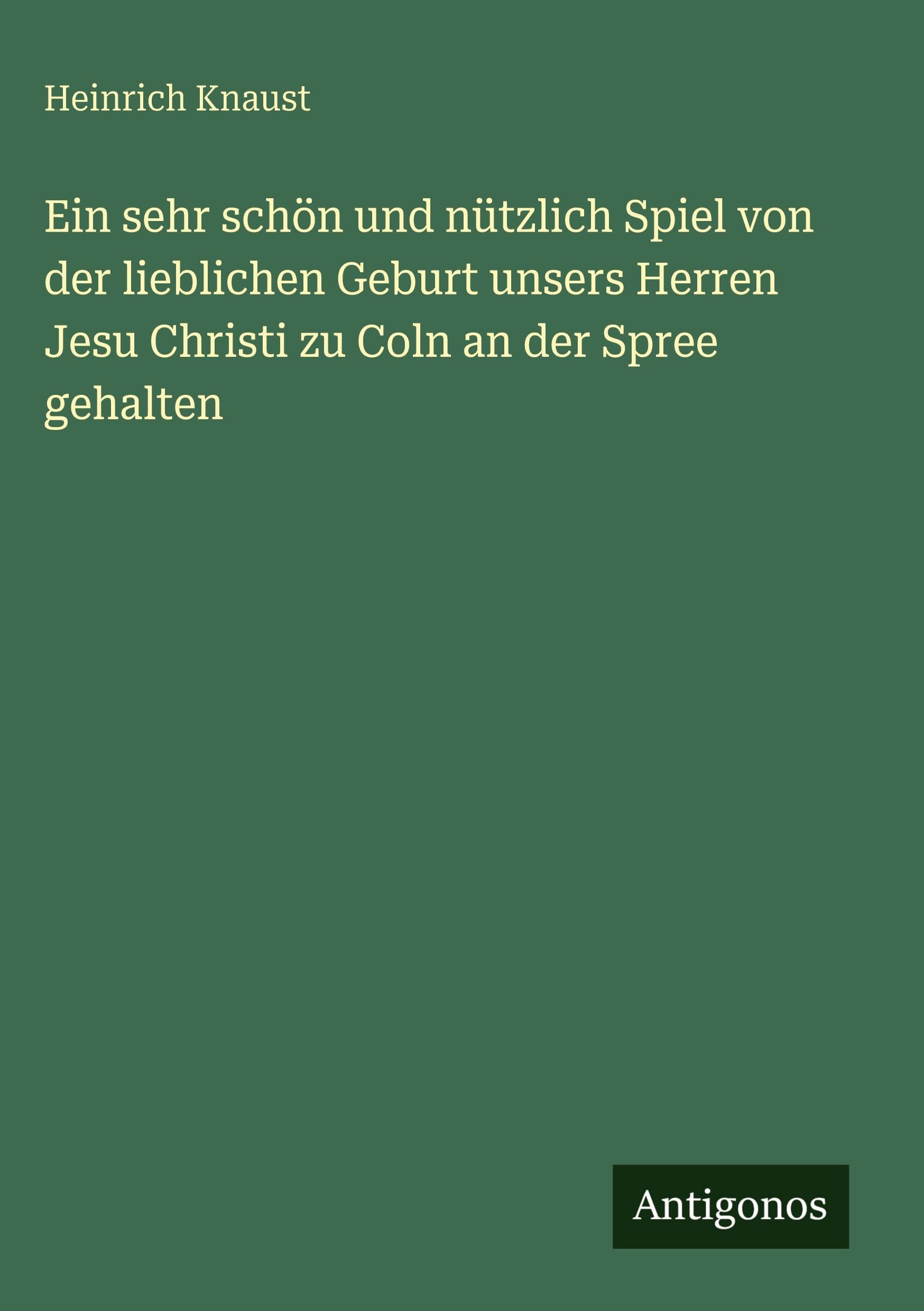 Ein sehr schön und nützlich Spiel von der lieblichen Geburt unsers Herren Jesu Christi zu Coln an der Spree gehalten