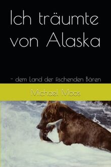 Ich träumte von Alaska: - dem Land der fischenden Bären