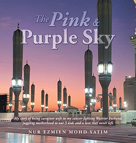 The Pink & Purple Sky: My Story of Being Caregiver Wife to My Cancer-Fighting Warrior Husband, Juggling Motherhood to Our 5 Kids and a Love That Never Left.