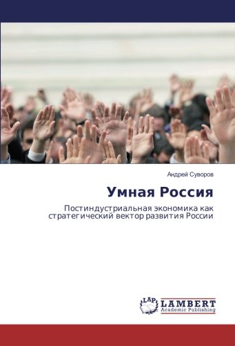 Умная Россия: Постиндустриальная экономика как стратегический вектор развития России: Postindustrial'naq äkonomika kak strategicheskij wektor razwitiq Rossii