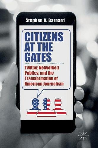 Citizens at the Gates: Twitter, Networked Publics, and the Transformation of American Journalism