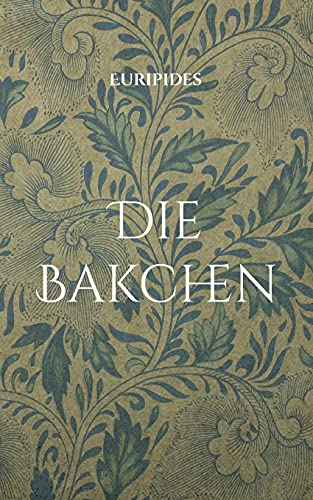 Die Bakchen: Übersetzt in lesbares Deutsch