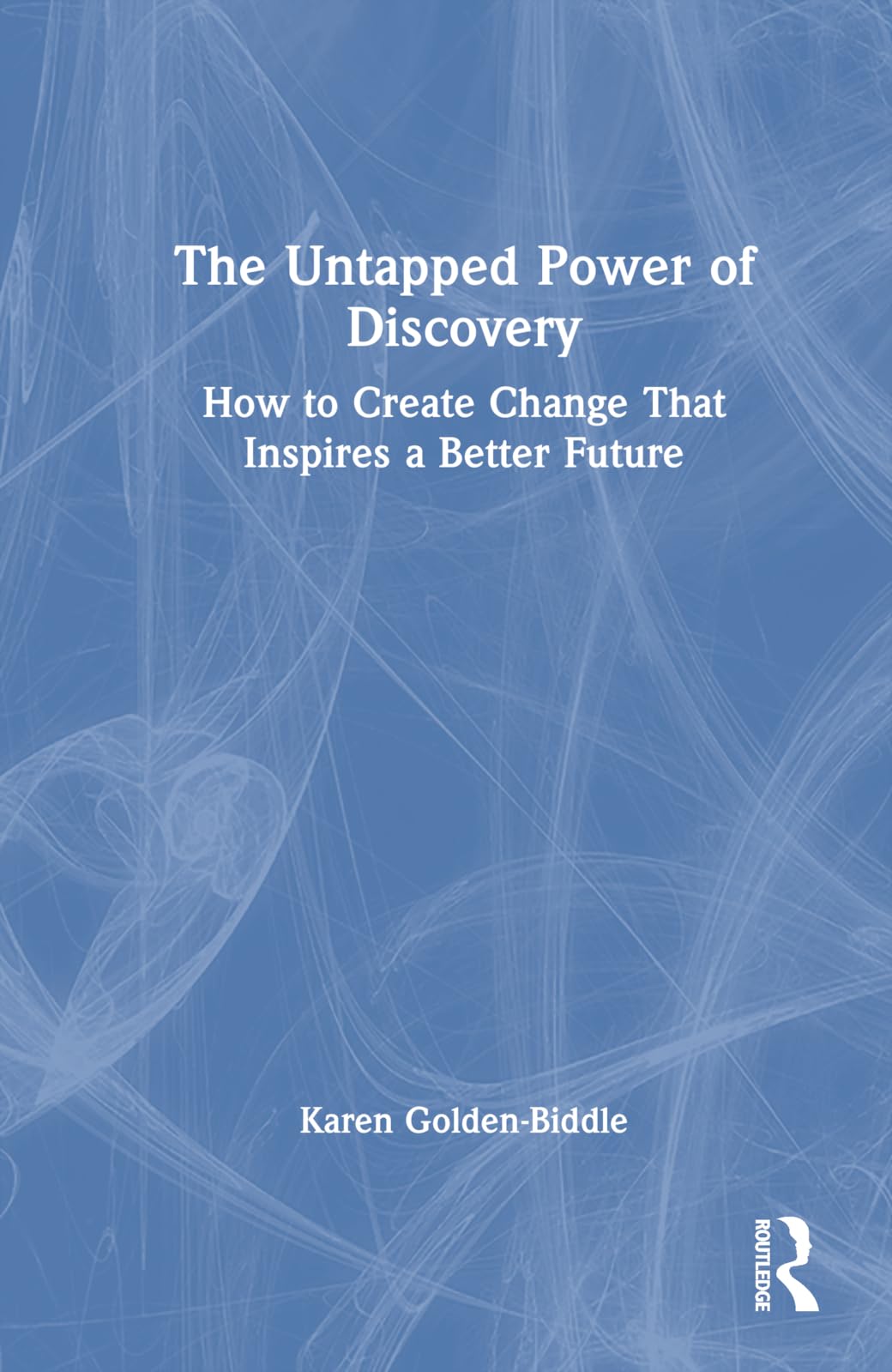 The Untapped Power of Discovery: How to Create Change That Inspires a Better Future
