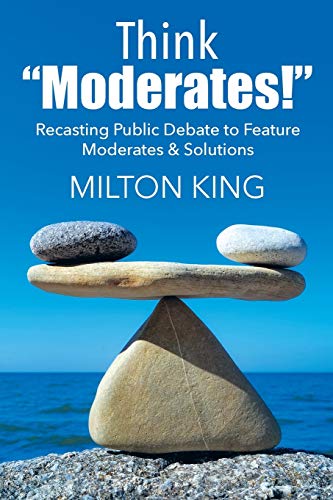 Think Moderates!: Recasting Public Debate to Feature Moderates & Solutions