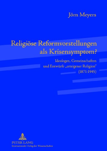 Religiöse Reformvorstellungen als Krisensymptom?: Ideologen, Gemeinschaften und Entwürfe «arteigener Religion» (1871-1945)