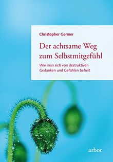 Der achtsame Weg zum Selbstmitgefühl: Wie man sich von destruktiven Gedanken und Gefühlen befreit