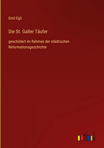 Die St. Galler Täufer: geschildert im Rahmen der städtischen Reformationsgeschichte