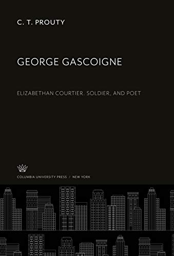 George Gascoigne: Elizabethan Courtier. Soldier, and Poet