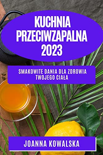 Kuchnia przeciwzapalna 2023: Smakowite dania dla zdrowia Twojego ciala