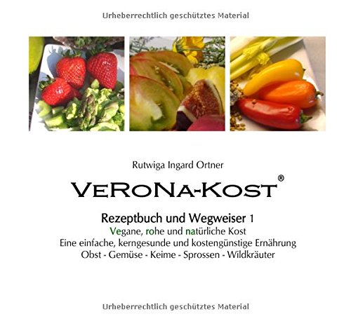 VeRoNa-Kost - Rezeptbuch und Wegweiser 1: - Vegane, rohe und natürliche Kost - Eine einfache, kerngesunde und kostengünstige Ernährung