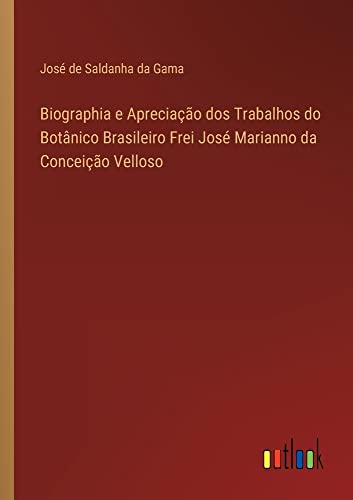 Biographia e Apreciação dos Trabalhos do Botânico Brasileiro Frei José Marianno da Conceição Velloso