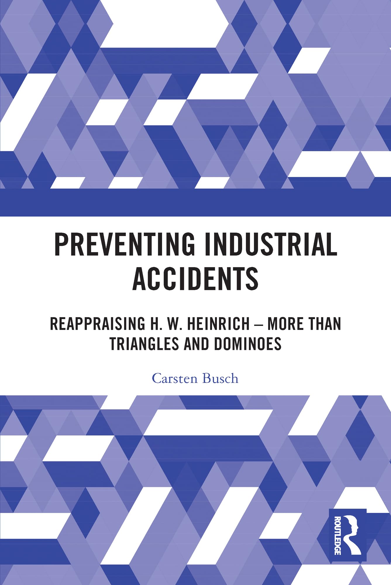 Carsten Busch Preventing Industrial Accidents, Reappraising H. W. Heinrich - More Than Triangles And Dominoes