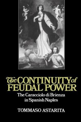 The Continuity of Feudal Power: The Caracciolo Di Brienza in Spanish Naples (Cambridge Studies in Early Modern History)