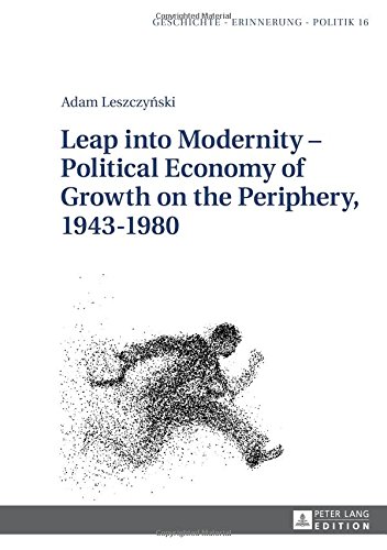 Leap into Modernity - Political Economy of Growth on the Periphery, 1943-1980 (Geschichte - Erinnerung - Politik. Studies in History, Memory and Politics)