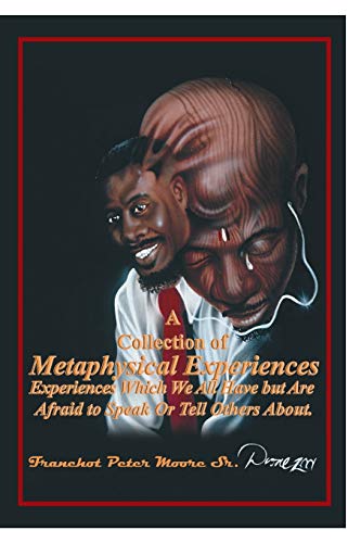 A Collection of Metaphysical Experiences: Experiences Which We All Have but Are Afraid to Speak Or Tell Others About.