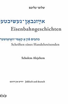 Scholem Alejchem. Eisenbahngeschichten. Schriften eines Handelsreisenden (Jiddistik Edition & Forschung / Yidish oysgabes un forshung / Yiddish Editions & Research, Band 3)