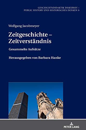 Zeitgeschichte – Zeitverständnis: Gesammelte Aufsätze Herausgegeben von Barbara Hanke (Geschichtsdidaktik diskursiv – Public History und Historisches Denken, Band 9)